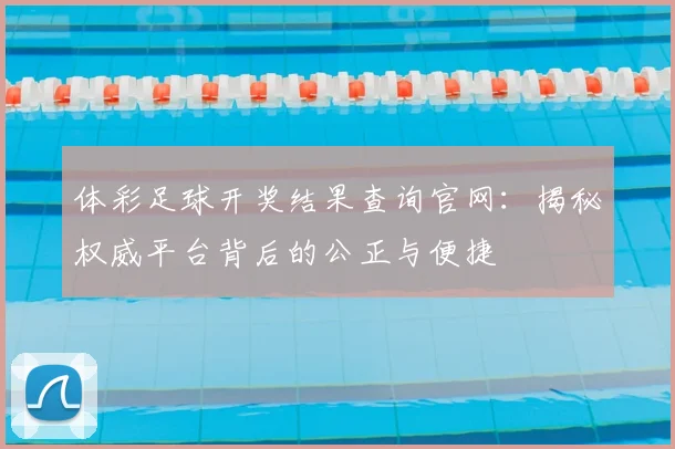 体彩足球开奖结果查询官网：揭秘权威平台背后的公正与便捷
