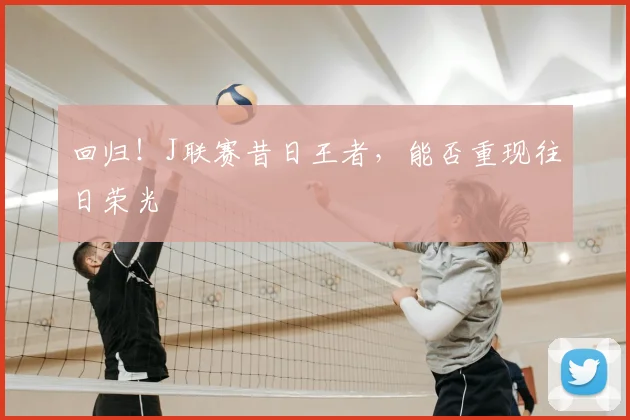 回归！J联赛昔日王者，能否重现往日荣光