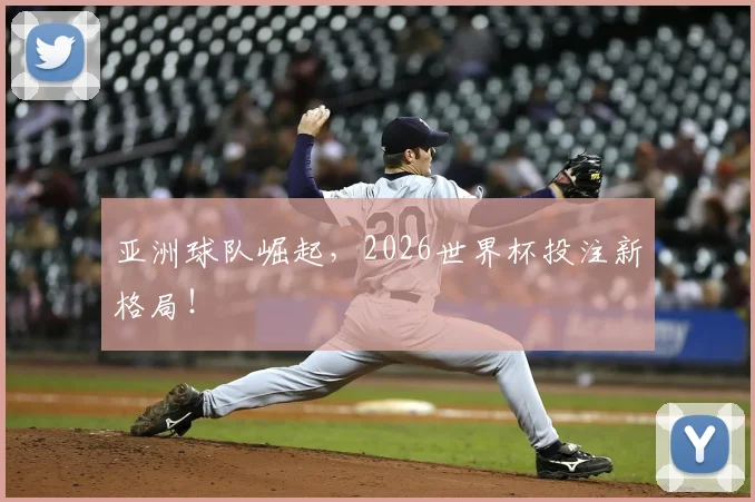 亚洲球队崛起，2026世界杯投注新格局！