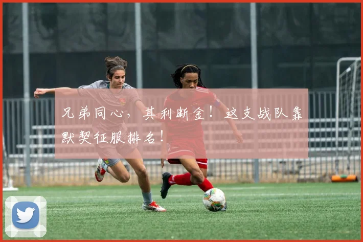 兄弟同心，其利断金！这支战队靠默契征服排名！