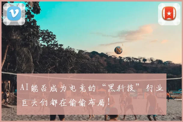 AI能否成为电竞的“黑科技”行业巨头们都在偷偷布局！