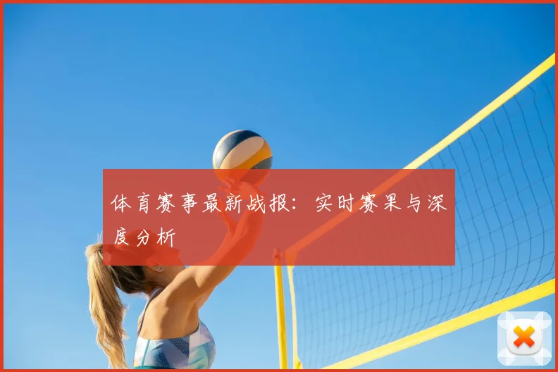 体育赛事最新战报：实时赛果与深度分析