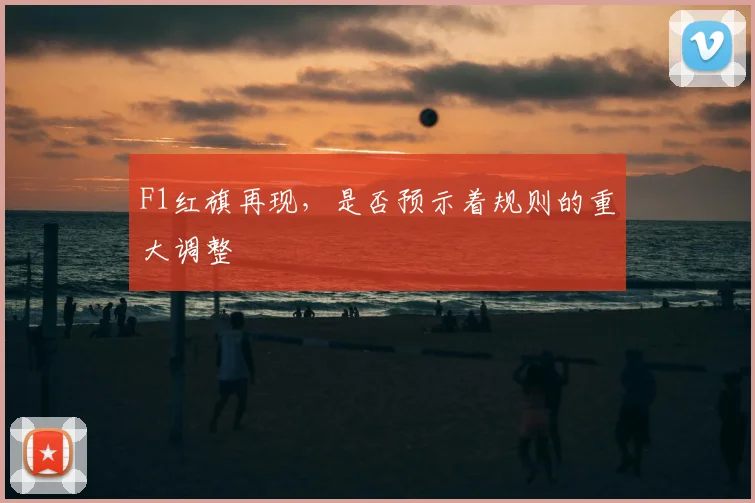 F1红旗再现，是否预示着规则的重大调整