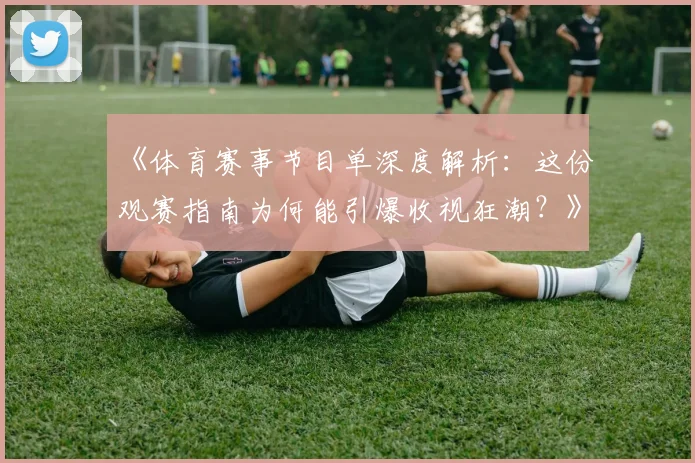 《体育赛事节目单深度解析：这份观赛指南为何能引爆收视狂潮？》