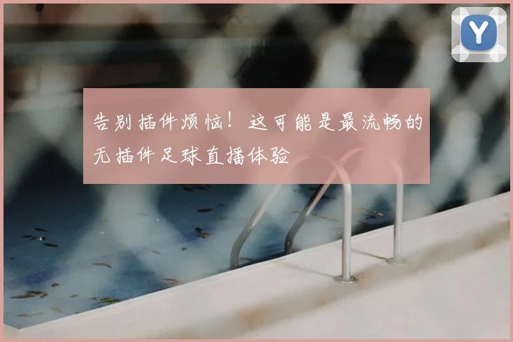 告别插件烦恼！这可能是最流畅的无插件足球直播体验