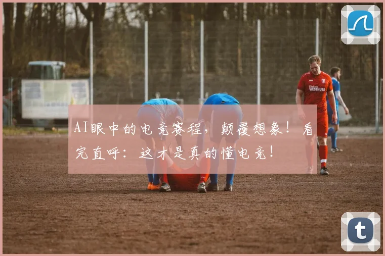 AI眼中的电竞赛程，颠覆想象！看完直呼：这才是真的懂电竞！