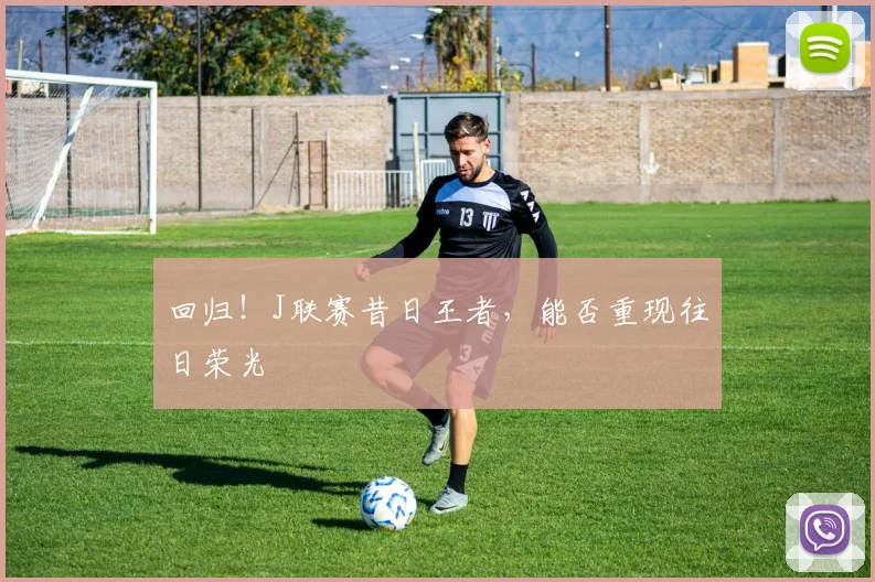 回归！J联赛昔日王者，能否重现往日荣光