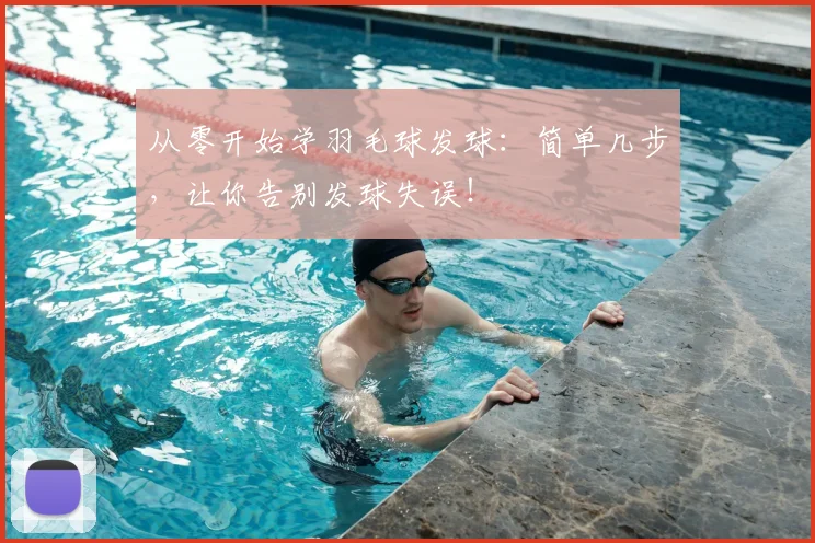 从零开始学羽毛球发球：简单几步，让你告别发球失误！