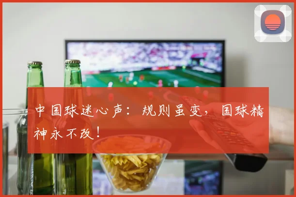 中国球迷心声：规则虽变，国球精神永不改！