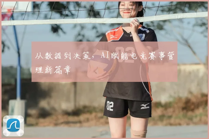 从数据到决策，AI赋能电竞赛事管理新篇章