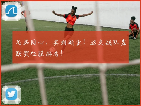 兄弟同心，其利断金！这支战队靠默契征服排名！