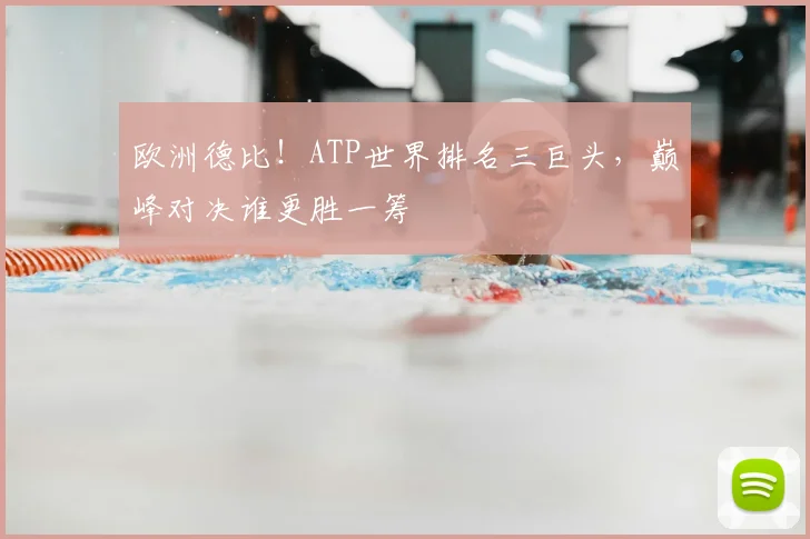 欧洲德比！ATP世界排名三巨头，巅峰对决谁更胜一筹